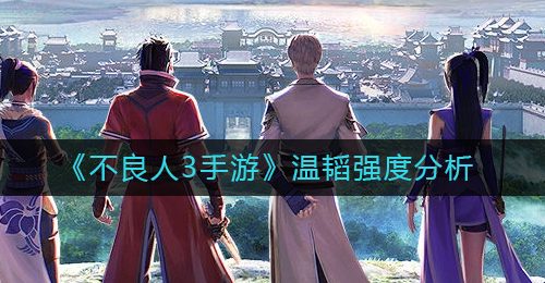 《不良人3手游》温韬强度分析