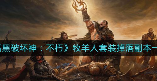 《暗黑破坏神：不朽》牧羊人套装掉落副本一览
