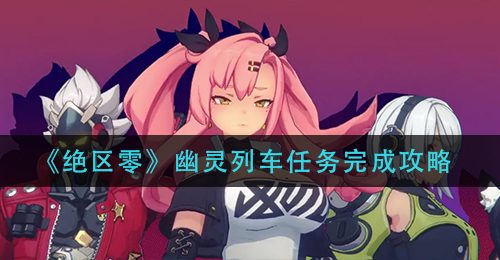 《绝区零》幽灵列车任务完成攻略