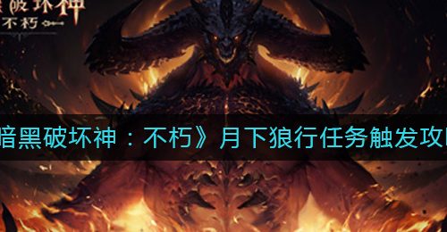 《暗黑破坏神：不朽》月下狼行任务触发攻略