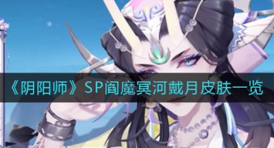《阴阳师》SP阎魔冥河戴月皮肤一览