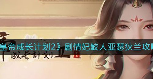 《皇帝成长计划2》剧情妃鲛人亚瑟狄兰攻略