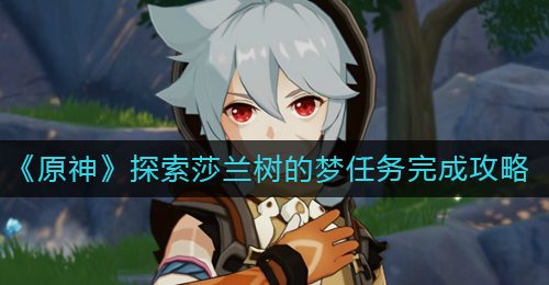 《原神》探索莎兰树的梦任务完成攻略