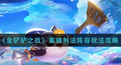 《金铲铲之战》重骑刺法阵容玩法攻略