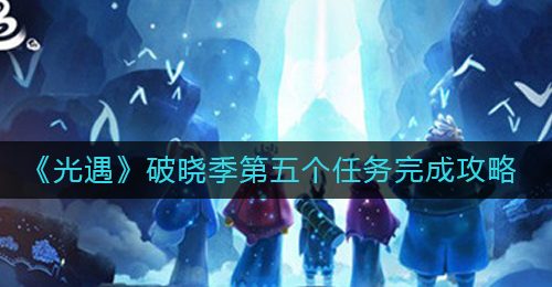《光遇》破晓季第五个任务完成攻略