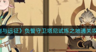 《剑与远征》负誓守卫塔尼试炼之地通关攻略