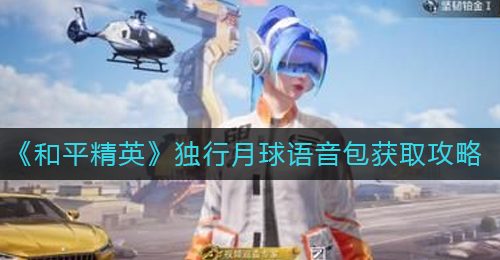《和平精英》独行月球语音包获取攻略