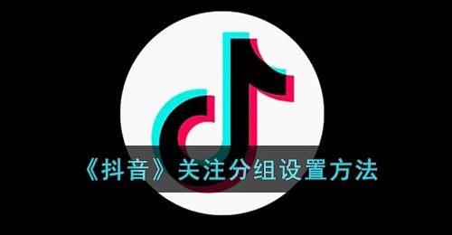 《抖音》关注分组设置方法