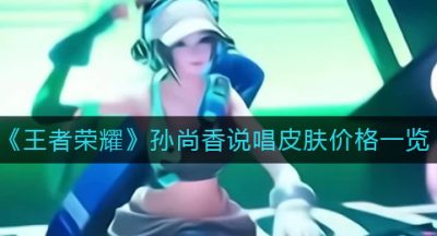 《王者荣耀》孙尚香说唱皮肤价格一览