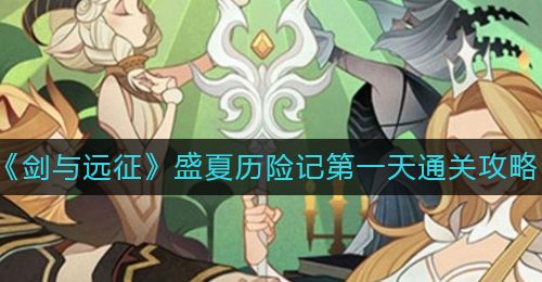 《剑与远征》盛夏历险记第一天通关攻略