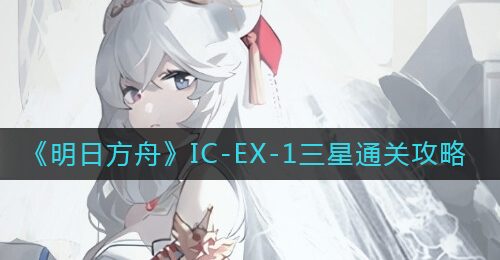 《明日方舟》IC-EX-1三星通关攻略