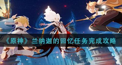 《原神》兰纳迦的回忆任务完成攻略