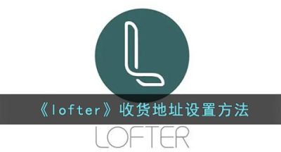 《lofter》收货地址设置方法