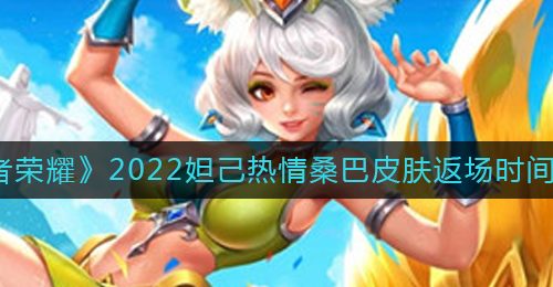 《王者荣耀》2022妲己热情桑巴皮肤返场时间一览