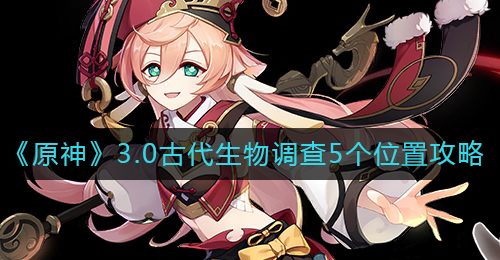 《原神》3.0古代生物调查5个位置攻略