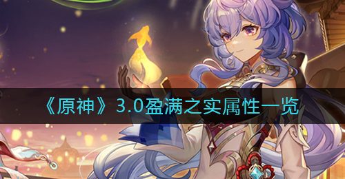 《原神》3.0盈满之实属性一览