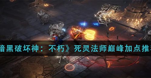 《暗黑破坏神：不朽》死灵法师巅峰加点推荐