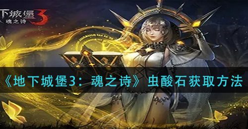 《地下城堡3：魂之诗》虫酸石获取方法