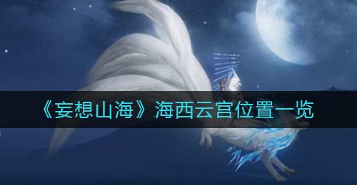 《妄想山海》海西云宫位置一览