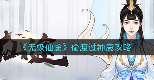 《无极仙途》偷渡过神鹿攻略