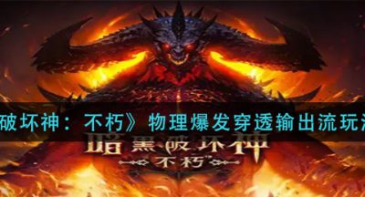 《暗黑破坏神：不朽》物理爆发穿透输出流玩法攻略