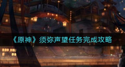 《原神》须弥声望任务完成攻略