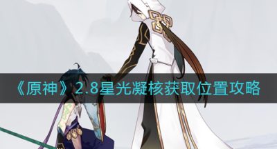 《原神》2.8星光凝核获取位置攻略