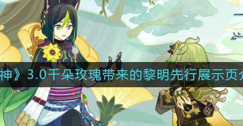《原神》3.0千朵玫瑰带来的黎明先行展示页介绍