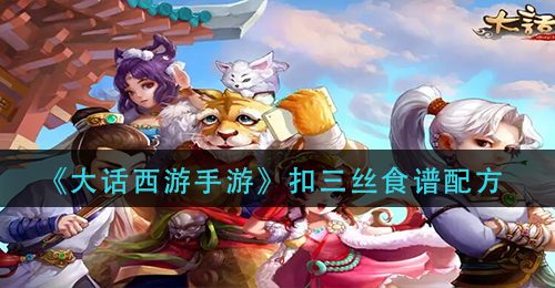 《大话西游手游》扣三丝食谱配方