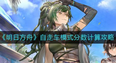 《明日方舟》自走车模式分数计算攻略