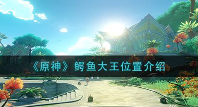 《原神》鳄鱼大王位置介绍