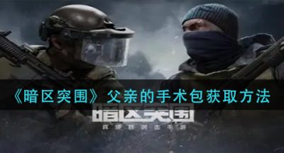 《暗区突围》父亲的手术包获取方法