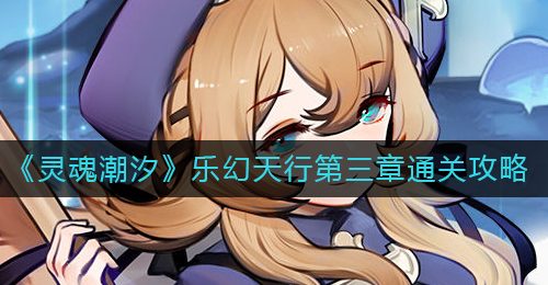 《灵魂潮汐》乐幻天行第三章通关攻略