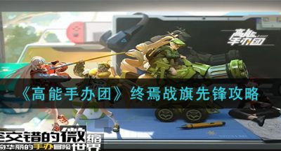 《高能手办团》终焉战旗先锋攻略
