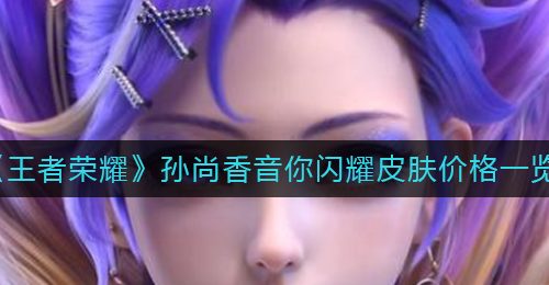《王者荣耀》孙尚香音你闪耀皮肤价格一览