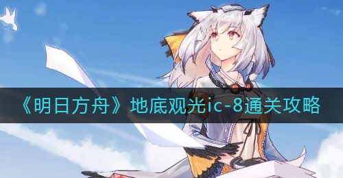 《明日方舟》地底观光ic-8通关攻略