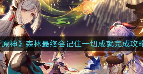 《原神》森林最终会记住一切成就完成攻略
