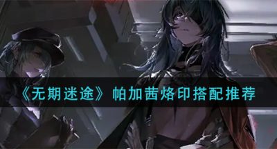 《无期迷途》帕加茜烙印搭配推荐